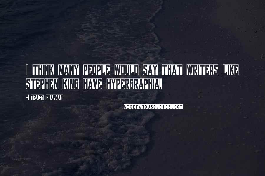 Tracy Chapman Quotes: I think many people would say that writers like Stephen King have hypergraphia.