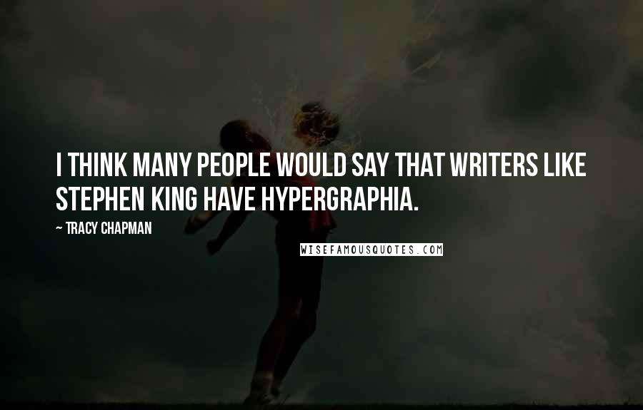 Tracy Chapman Quotes: I think many people would say that writers like Stephen King have hypergraphia.