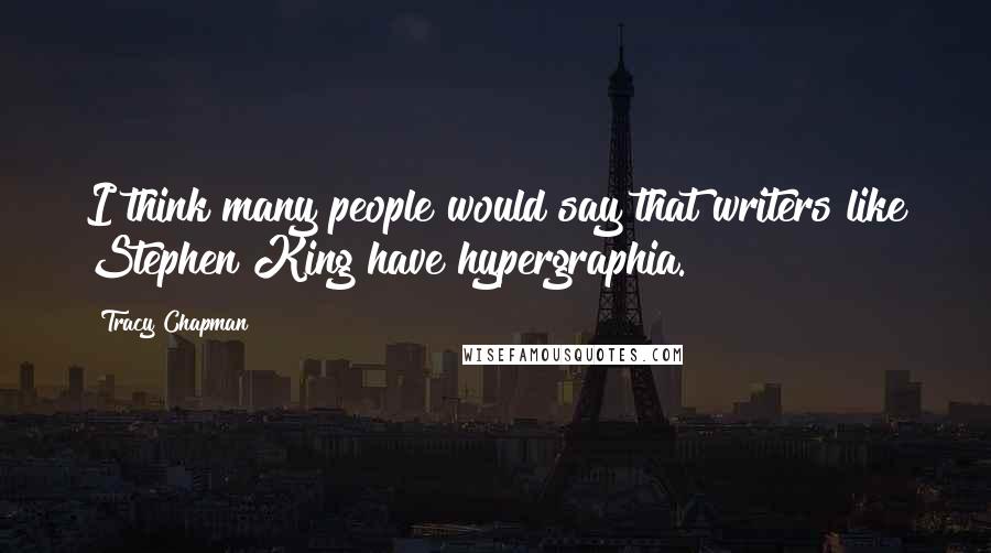 Tracy Chapman Quotes: I think many people would say that writers like Stephen King have hypergraphia.