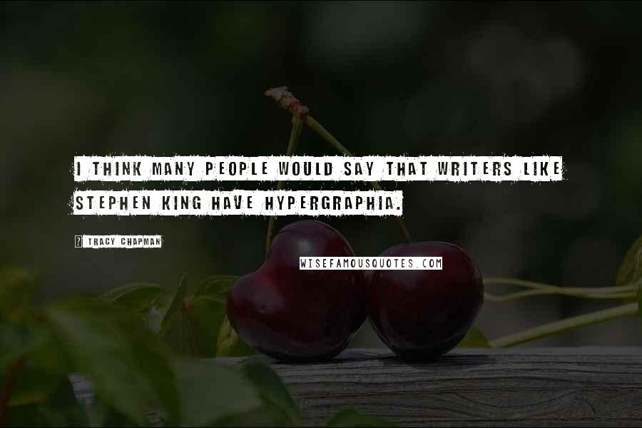 Tracy Chapman Quotes: I think many people would say that writers like Stephen King have hypergraphia.
