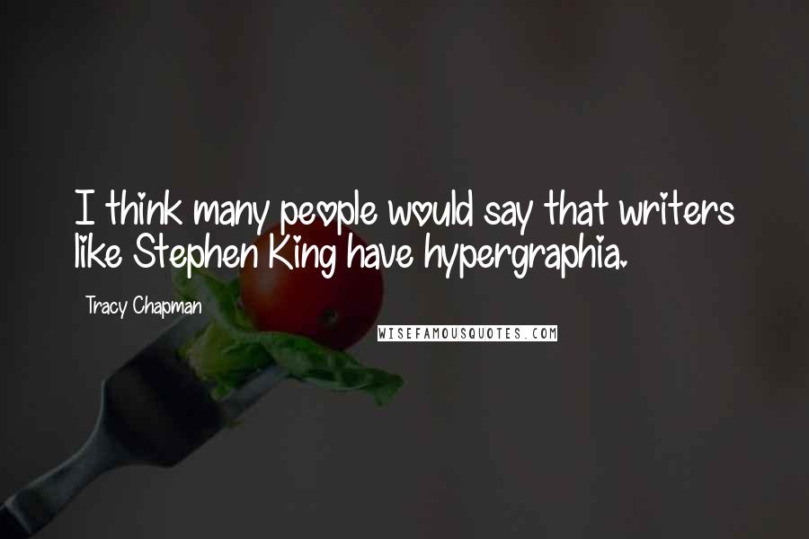 Tracy Chapman Quotes: I think many people would say that writers like Stephen King have hypergraphia.