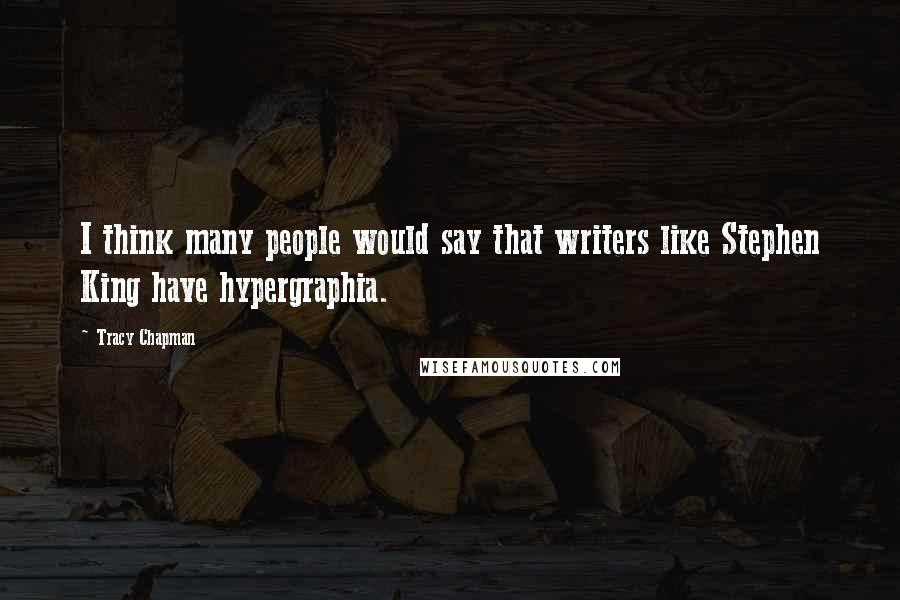 Tracy Chapman Quotes: I think many people would say that writers like Stephen King have hypergraphia.