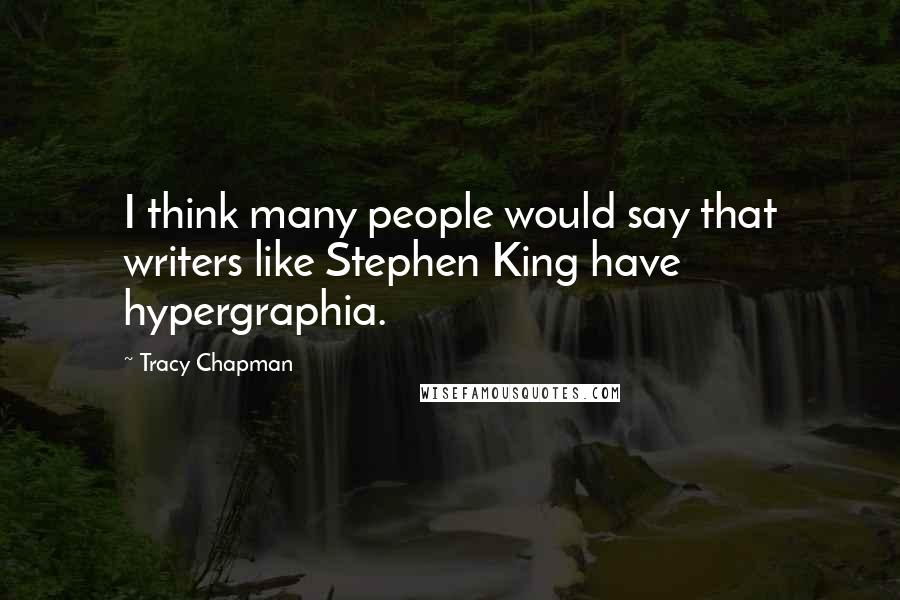 Tracy Chapman Quotes: I think many people would say that writers like Stephen King have hypergraphia.