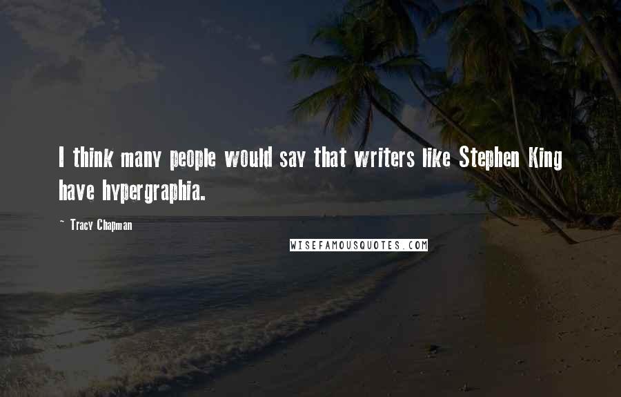 Tracy Chapman Quotes: I think many people would say that writers like Stephen King have hypergraphia.