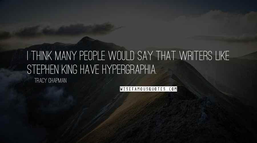 Tracy Chapman Quotes: I think many people would say that writers like Stephen King have hypergraphia.