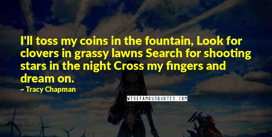 Tracy Chapman Quotes: I'll toss my coins in the fountain, Look for clovers in grassy lawns Search for shooting stars in the night Cross my fingers and dream on.