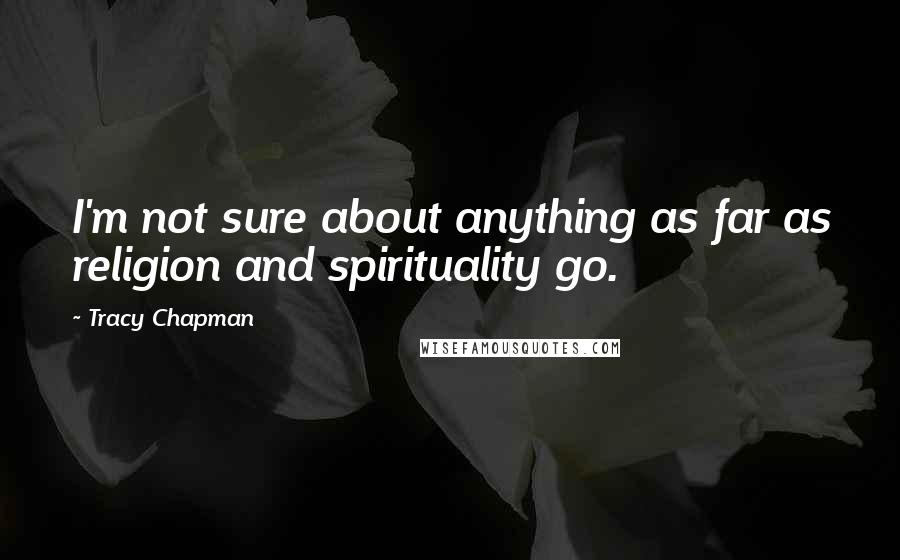 Tracy Chapman Quotes: I'm not sure about anything as far as religion and spirituality go.