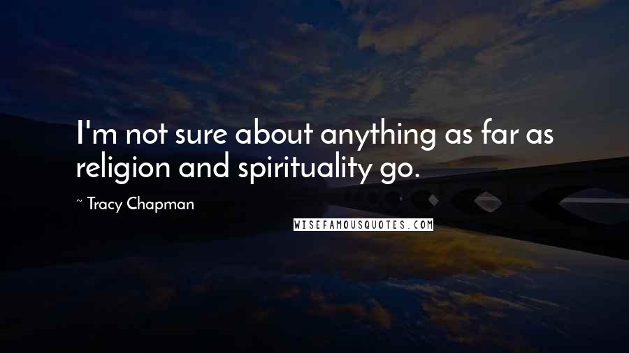 Tracy Chapman Quotes: I'm not sure about anything as far as religion and spirituality go.