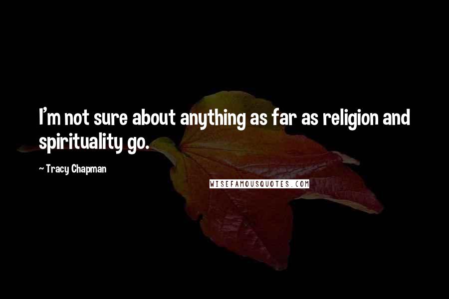 Tracy Chapman Quotes: I'm not sure about anything as far as religion and spirituality go.