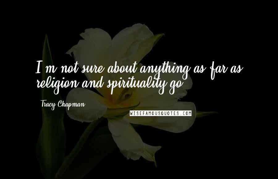 Tracy Chapman Quotes: I'm not sure about anything as far as religion and spirituality go.