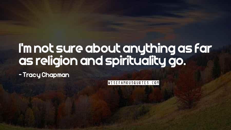 Tracy Chapman Quotes: I'm not sure about anything as far as religion and spirituality go.