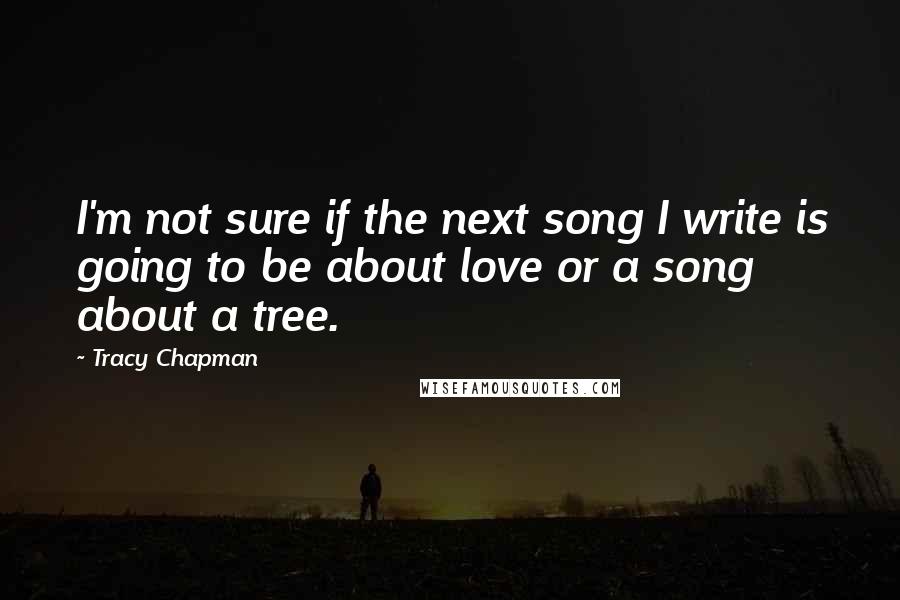 Tracy Chapman Quotes: I'm not sure if the next song I write is going to be about love or a song about a tree.