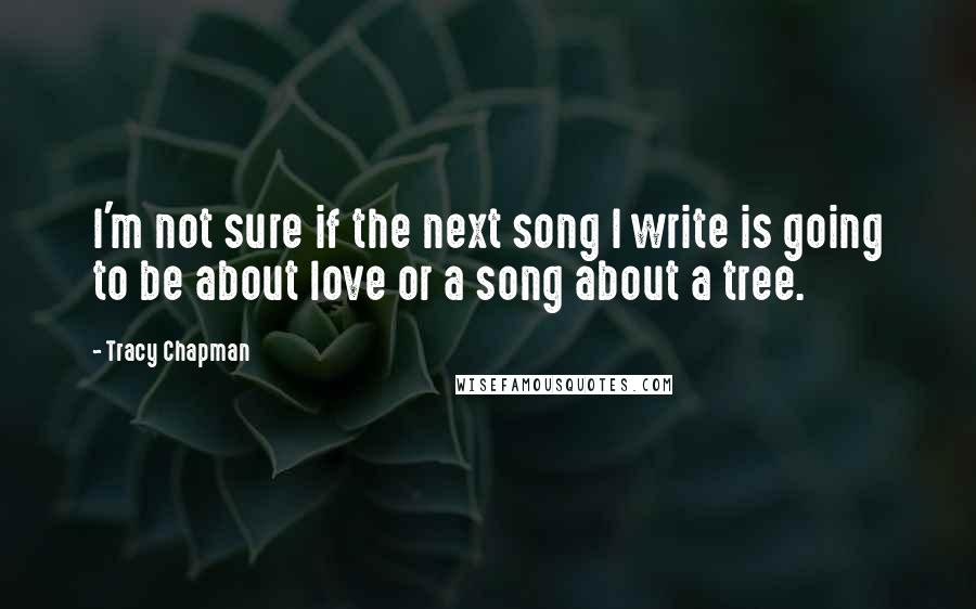 Tracy Chapman Quotes: I'm not sure if the next song I write is going to be about love or a song about a tree.