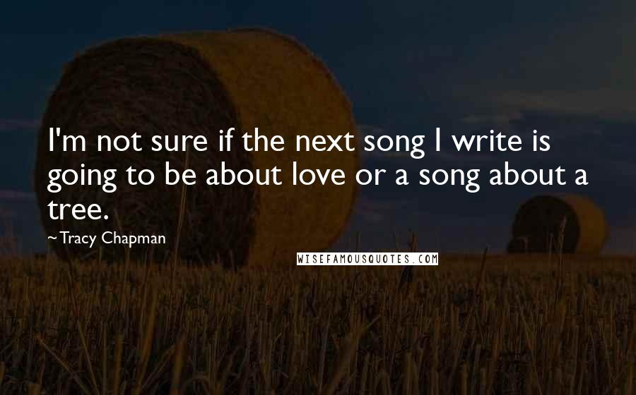 Tracy Chapman Quotes: I'm not sure if the next song I write is going to be about love or a song about a tree.