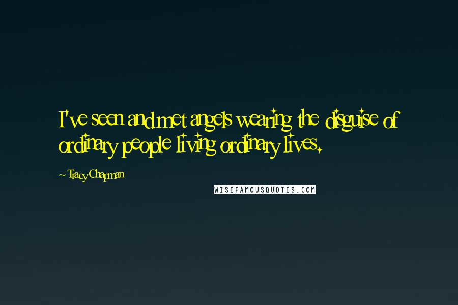 Tracy Chapman Quotes: I've seen and met angels wearing the disguise of ordinary people living ordinary lives.