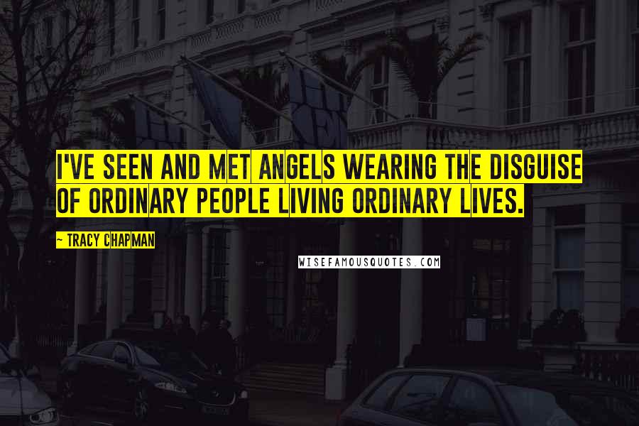 Tracy Chapman Quotes: I've seen and met angels wearing the disguise of ordinary people living ordinary lives.