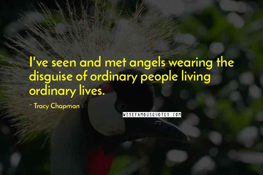 Tracy Chapman Quotes: I've seen and met angels wearing the disguise of ordinary people living ordinary lives.