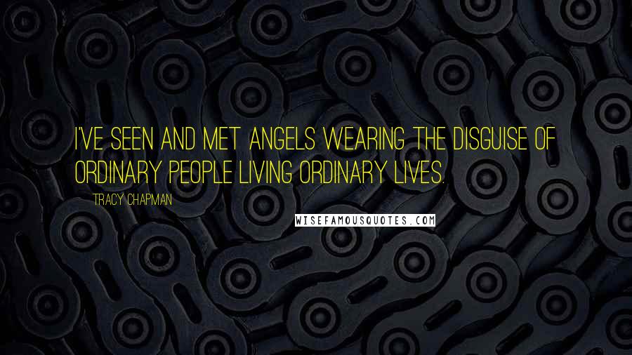 Tracy Chapman Quotes: I've seen and met angels wearing the disguise of ordinary people living ordinary lives.