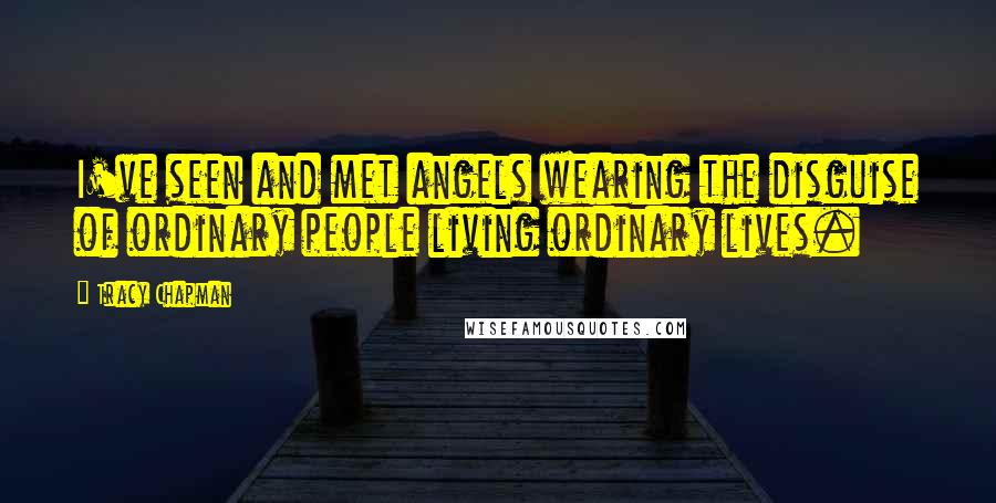 Tracy Chapman Quotes: I've seen and met angels wearing the disguise of ordinary people living ordinary lives.