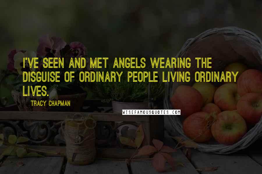 Tracy Chapman Quotes: I've seen and met angels wearing the disguise of ordinary people living ordinary lives.