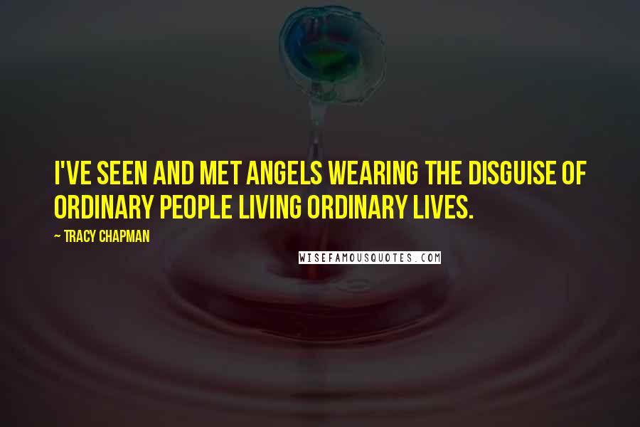 Tracy Chapman Quotes: I've seen and met angels wearing the disguise of ordinary people living ordinary lives.