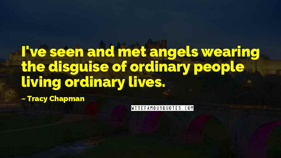 Tracy Chapman Quotes: I've seen and met angels wearing the disguise of ordinary people living ordinary lives.