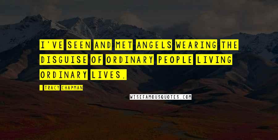 Tracy Chapman Quotes: I've seen and met angels wearing the disguise of ordinary people living ordinary lives.