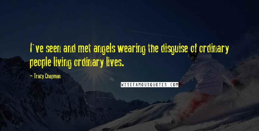 Tracy Chapman Quotes: I've seen and met angels wearing the disguise of ordinary people living ordinary lives.