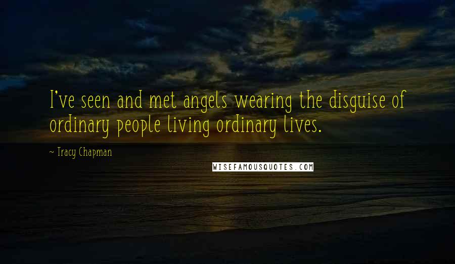 Tracy Chapman Quotes: I've seen and met angels wearing the disguise of ordinary people living ordinary lives.