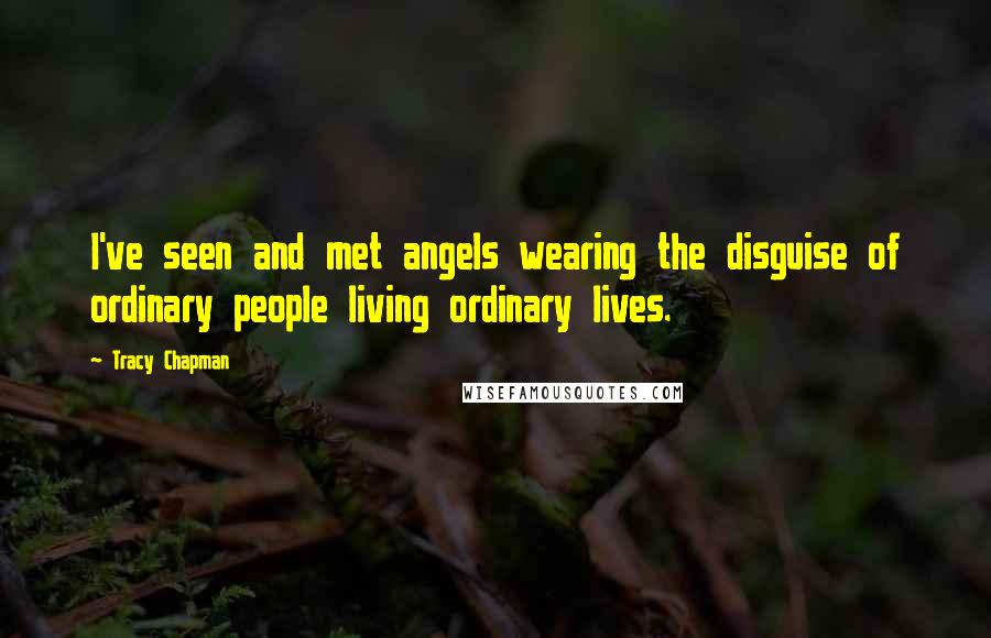 Tracy Chapman Quotes: I've seen and met angels wearing the disguise of ordinary people living ordinary lives.