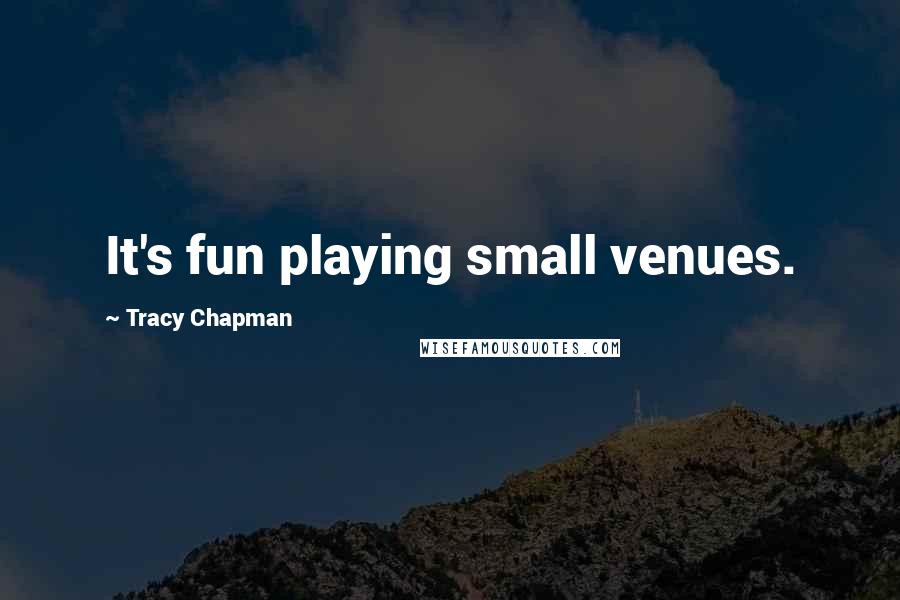 Tracy Chapman Quotes: It's fun playing small venues.