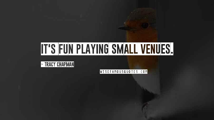 Tracy Chapman Quotes: It's fun playing small venues.