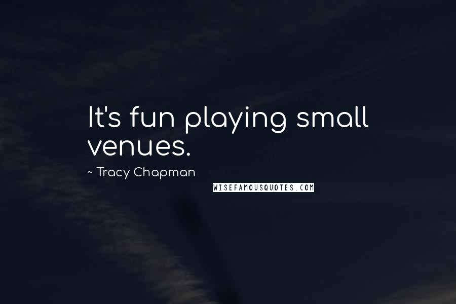 Tracy Chapman Quotes: It's fun playing small venues.