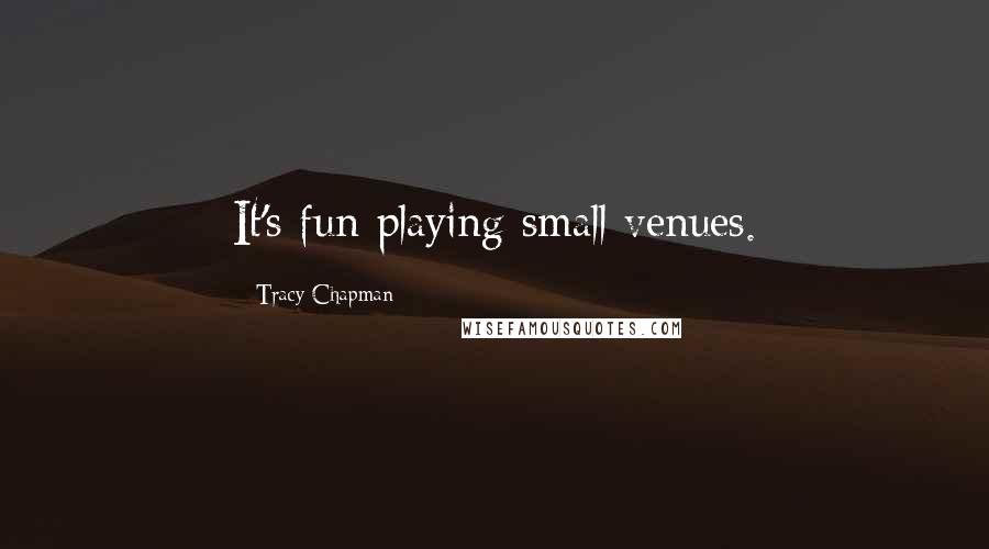 Tracy Chapman Quotes: It's fun playing small venues.