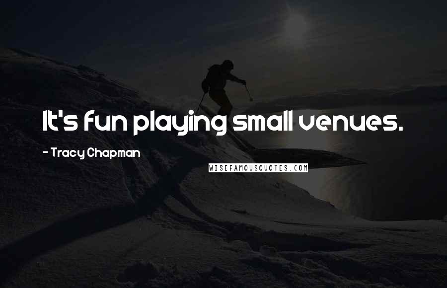 Tracy Chapman Quotes: It's fun playing small venues.