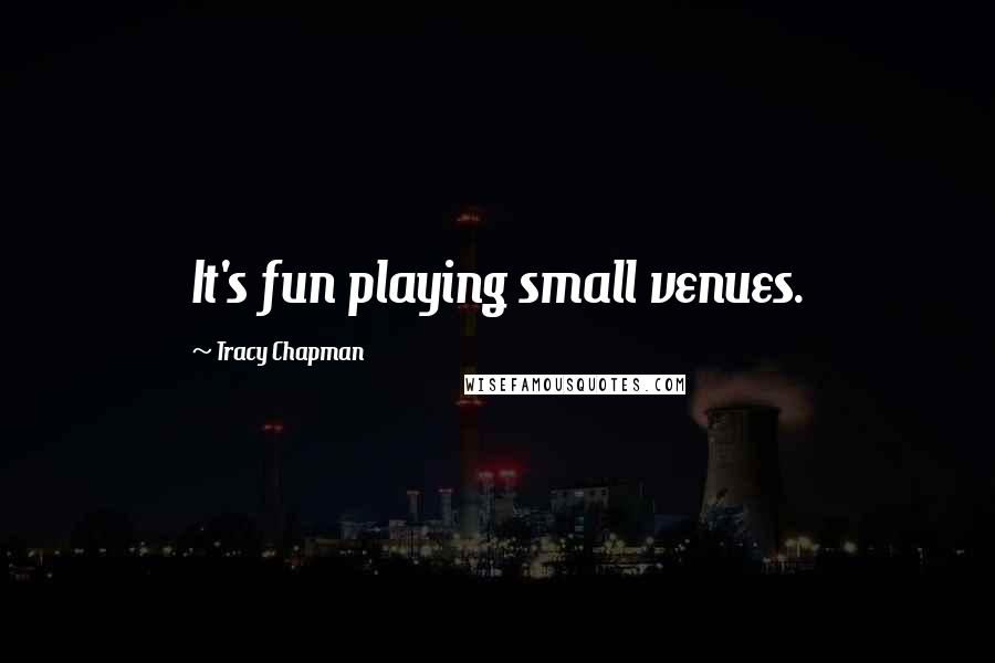 Tracy Chapman Quotes: It's fun playing small venues.