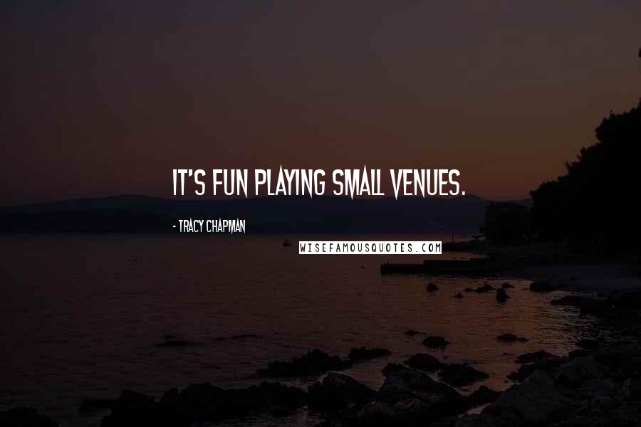 Tracy Chapman Quotes: It's fun playing small venues.