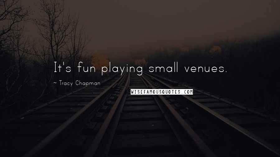 Tracy Chapman Quotes: It's fun playing small venues.