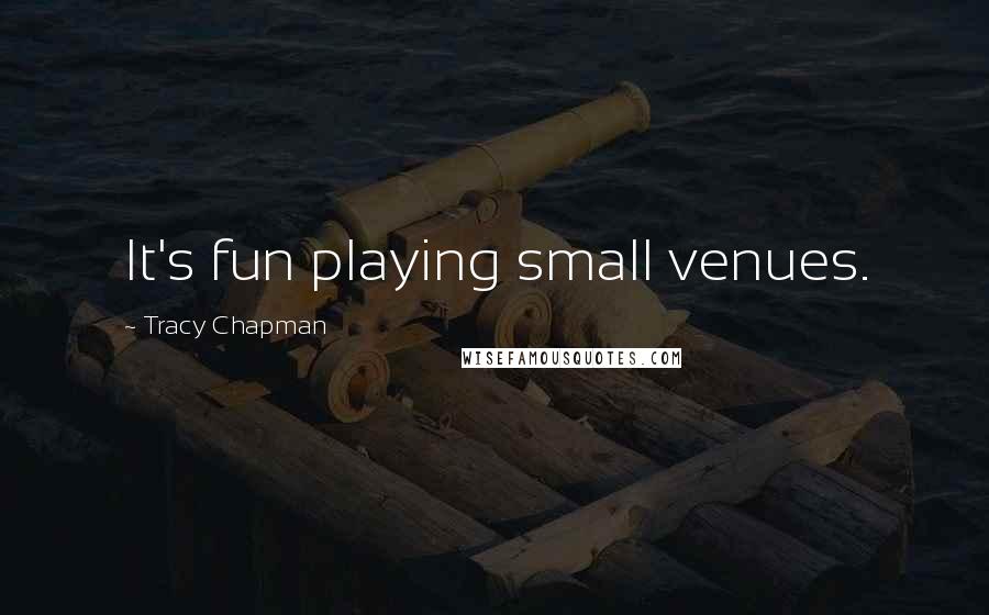 Tracy Chapman Quotes: It's fun playing small venues.