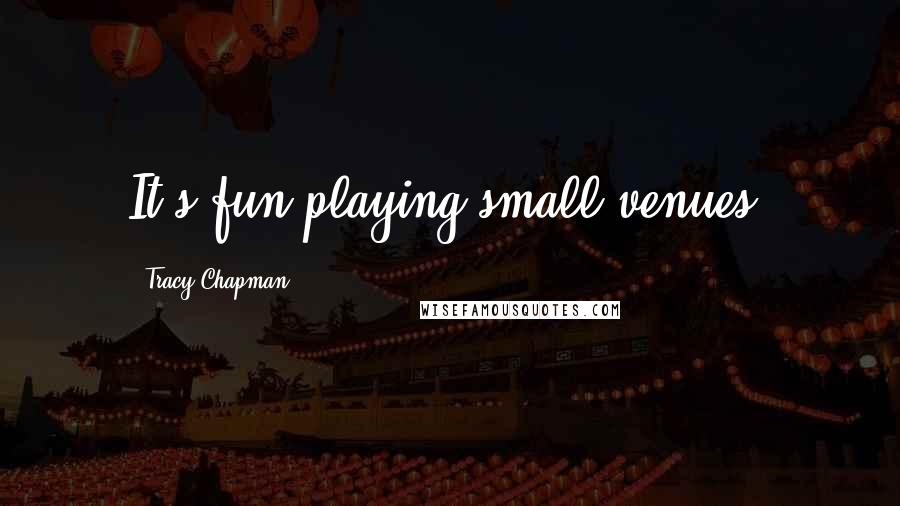 Tracy Chapman Quotes: It's fun playing small venues.