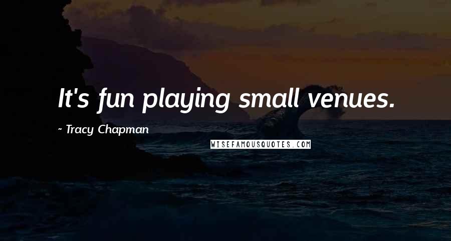 Tracy Chapman Quotes: It's fun playing small venues.