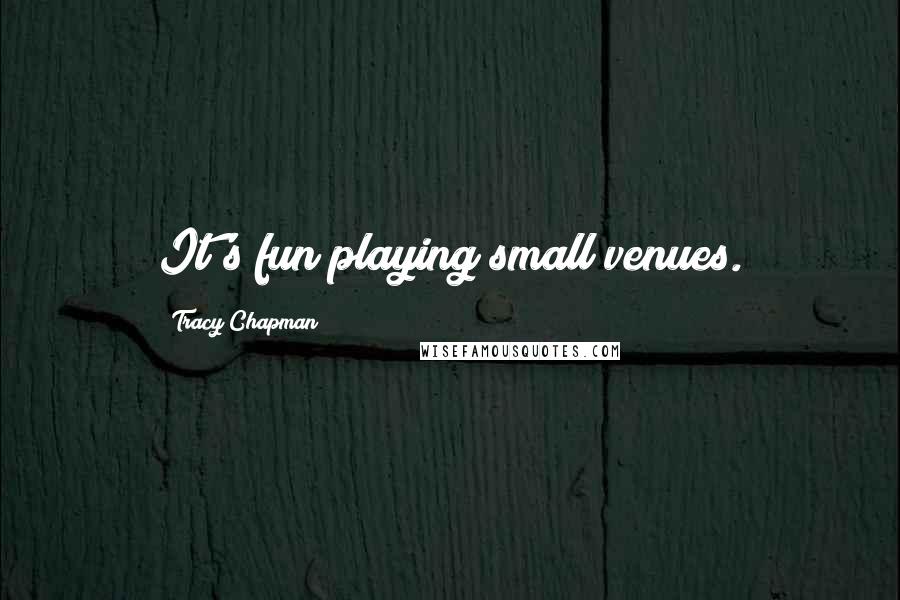 Tracy Chapman Quotes: It's fun playing small venues.