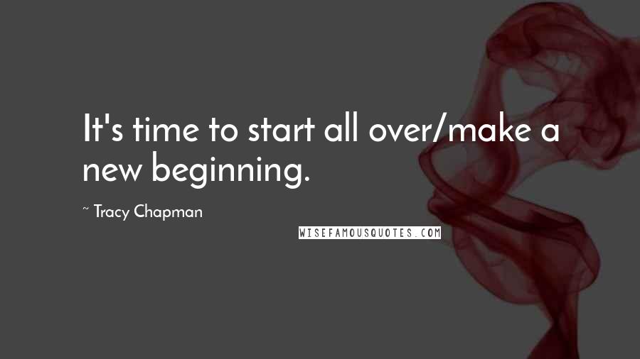 Tracy Chapman Quotes: It's time to start all over/make a new beginning.