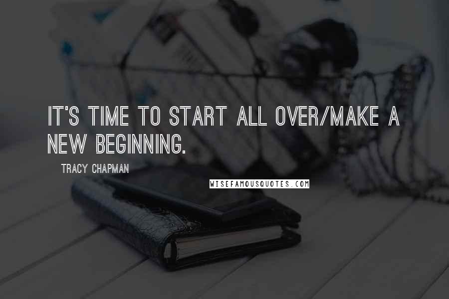 Tracy Chapman Quotes: It's time to start all over/make a new beginning.