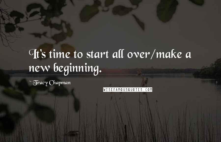 Tracy Chapman Quotes: It's time to start all over/make a new beginning.