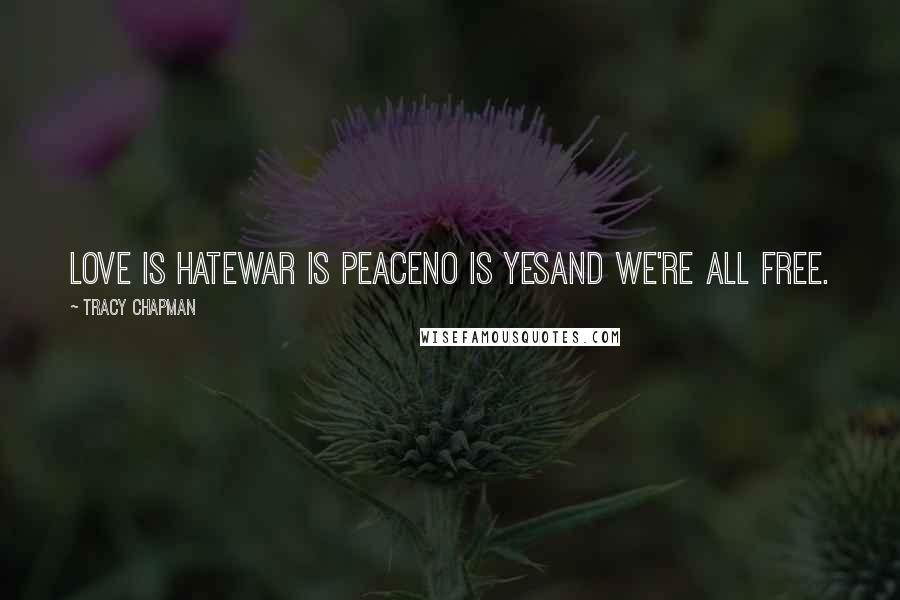Tracy Chapman Quotes: Love is hateWar is PeaceNo is YesAnd we're all free.
