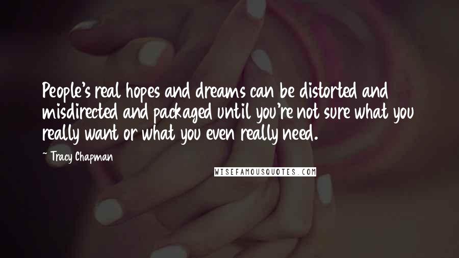 Tracy Chapman Quotes: People's real hopes and dreams can be distorted and misdirected and packaged until you're not sure what you really want or what you even really need.