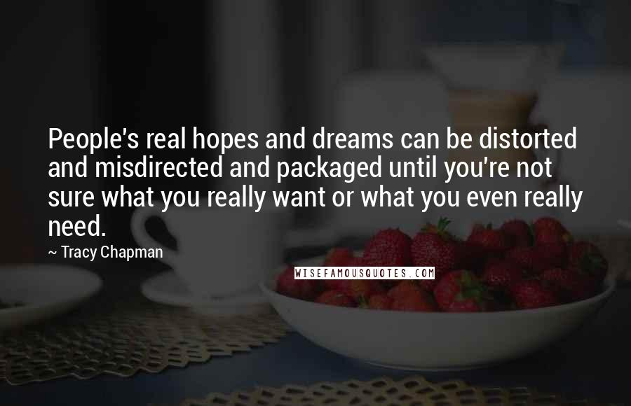 Tracy Chapman Quotes: People's real hopes and dreams can be distorted and misdirected and packaged until you're not sure what you really want or what you even really need.