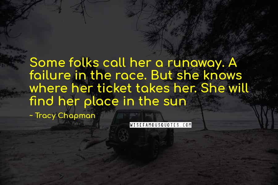 Tracy Chapman Quotes: Some folks call her a runaway. A failure in the race. But she knows where her ticket takes her. She will find her place in the sun