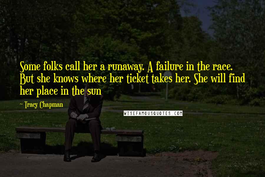 Tracy Chapman Quotes: Some folks call her a runaway. A failure in the race. But she knows where her ticket takes her. She will find her place in the sun